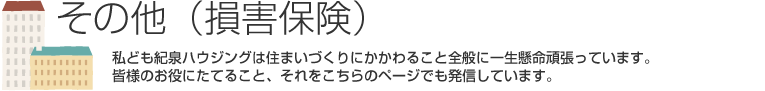 私ども紀泉ハウジングは住まいづくりにかかわること全般に一生懸命頑張っています。皆様のお役にたてること、それをこちらのページでも発信しています。